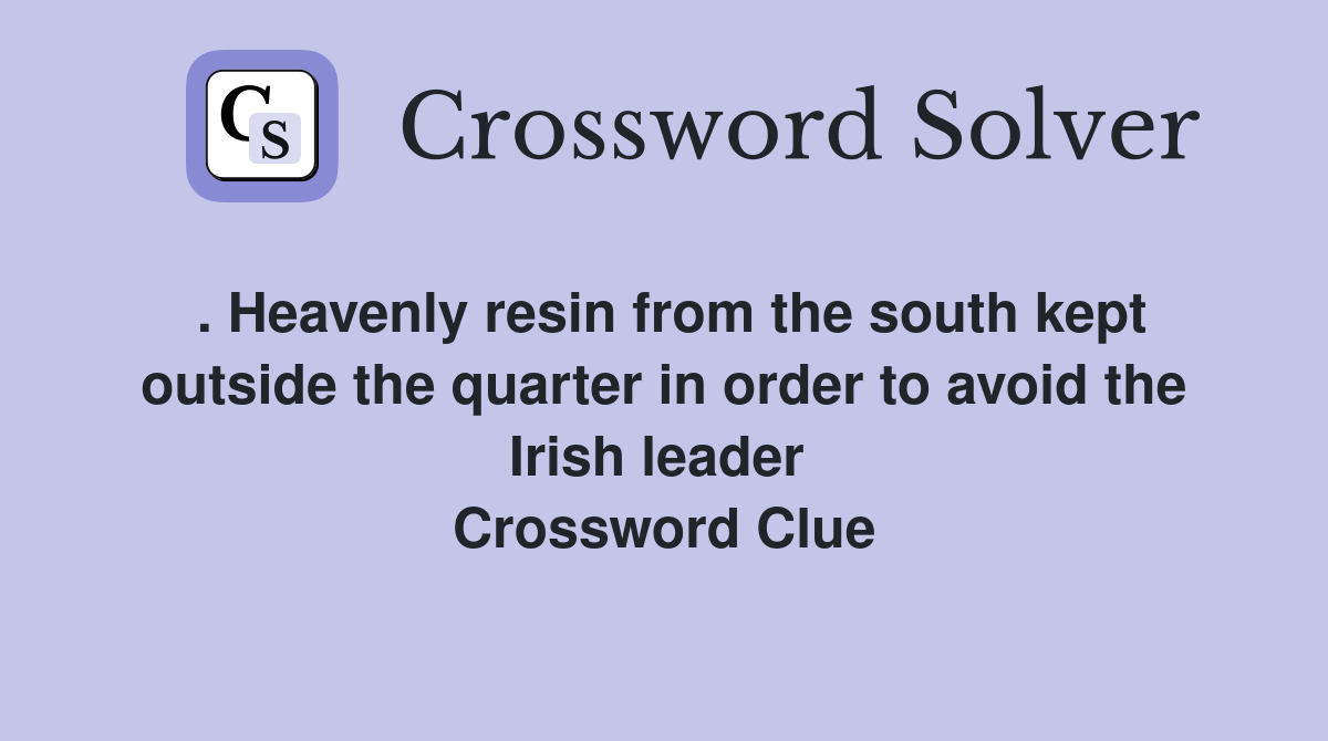 . Heavenly resin from the south kept outside the quarter in order to avoid the Irish leader  Crossword Clue