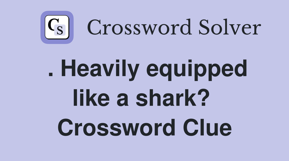 . Heavily equipped like a shark?  Crossword Clue