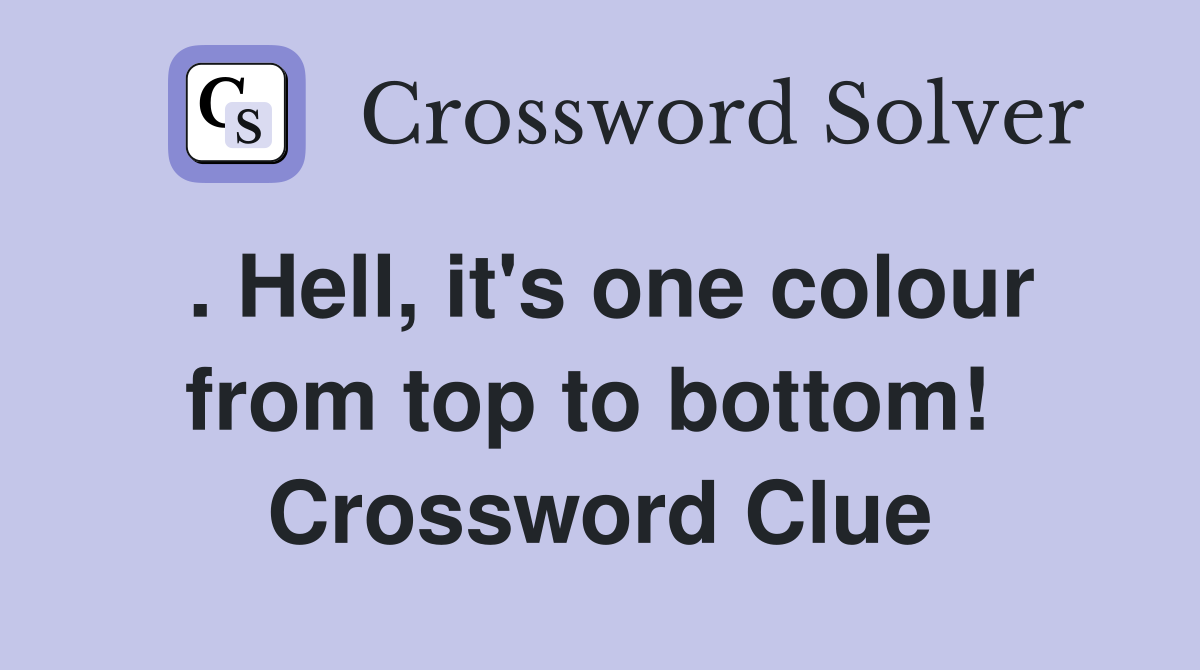 . Hell, it's one colour from top to bottom!  Crossword Clue