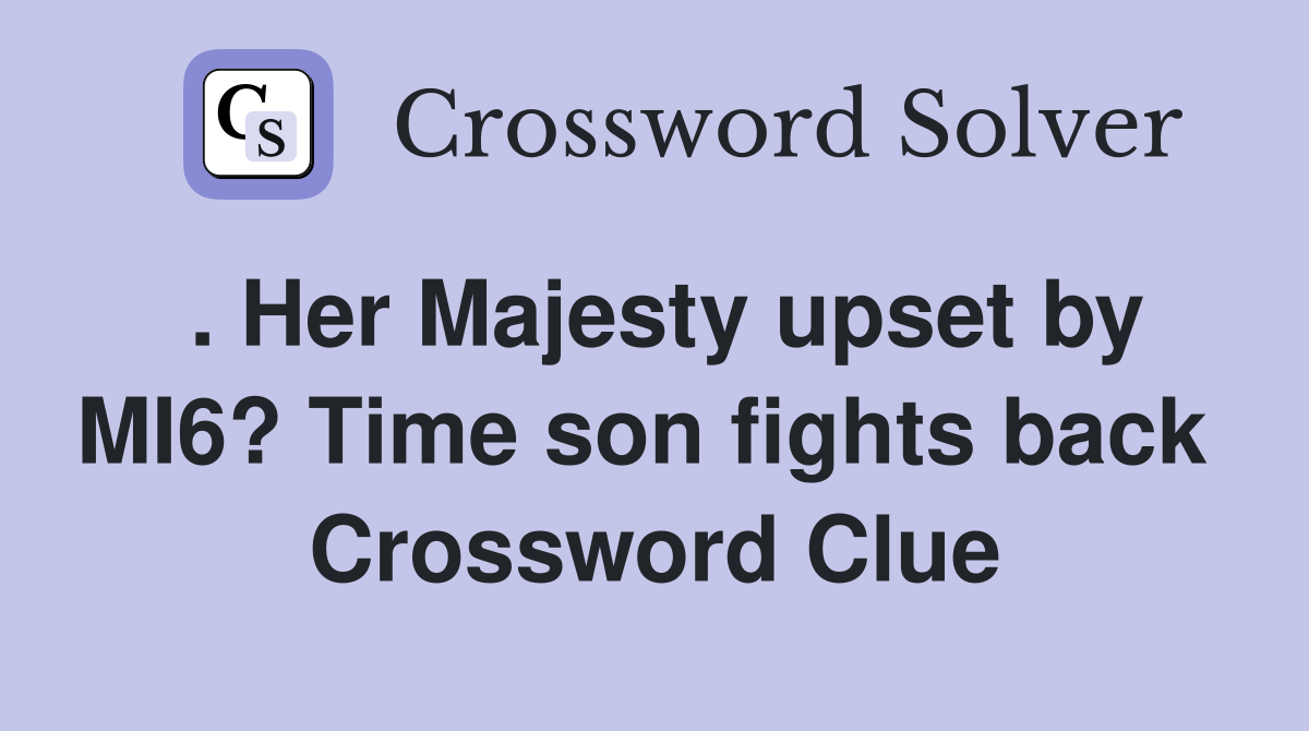 . Her Majesty upset by MI6? Time son fights back  Crossword Clue