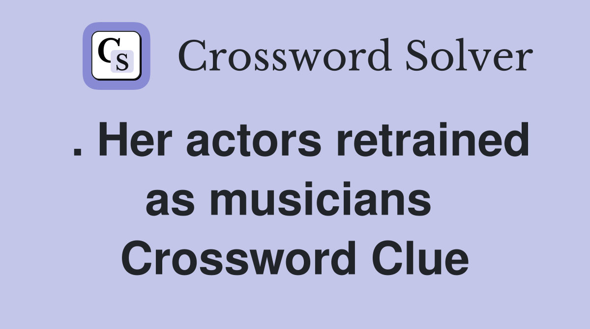 . Her actors retrained as musicians  Crossword Clue