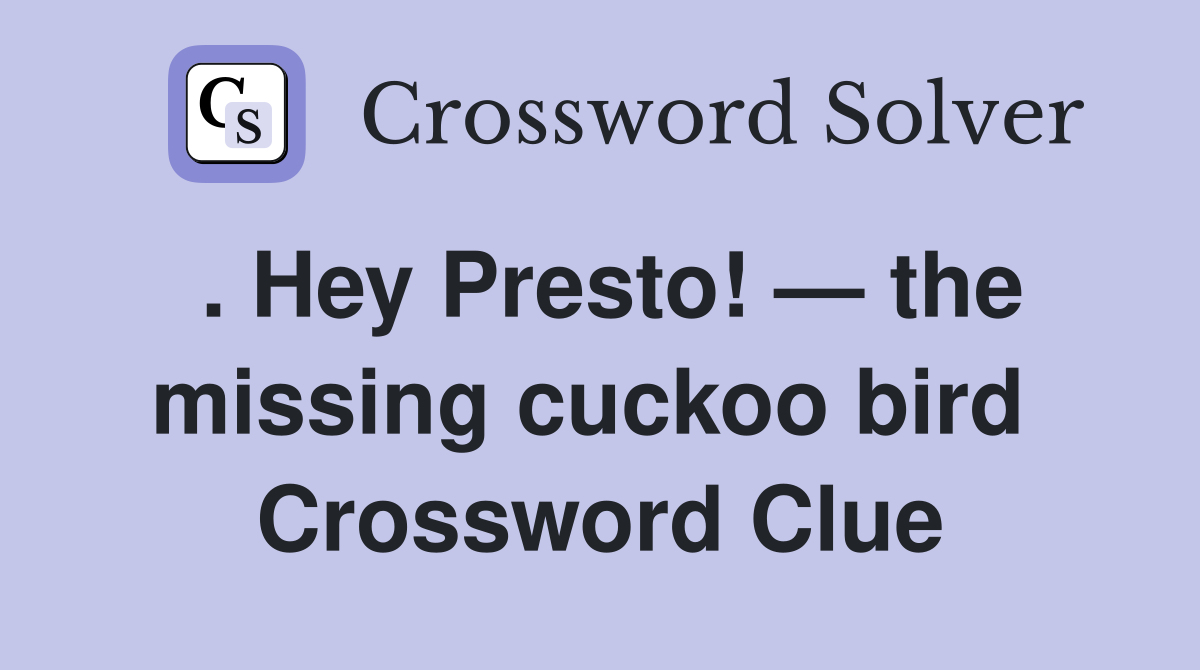 . Hey Presto! — the missing cuckoo bird  Crossword Clue