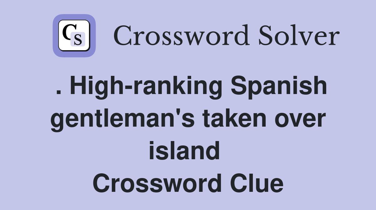 . High-ranking Spanish gentleman's taken over island  Crossword Clue
