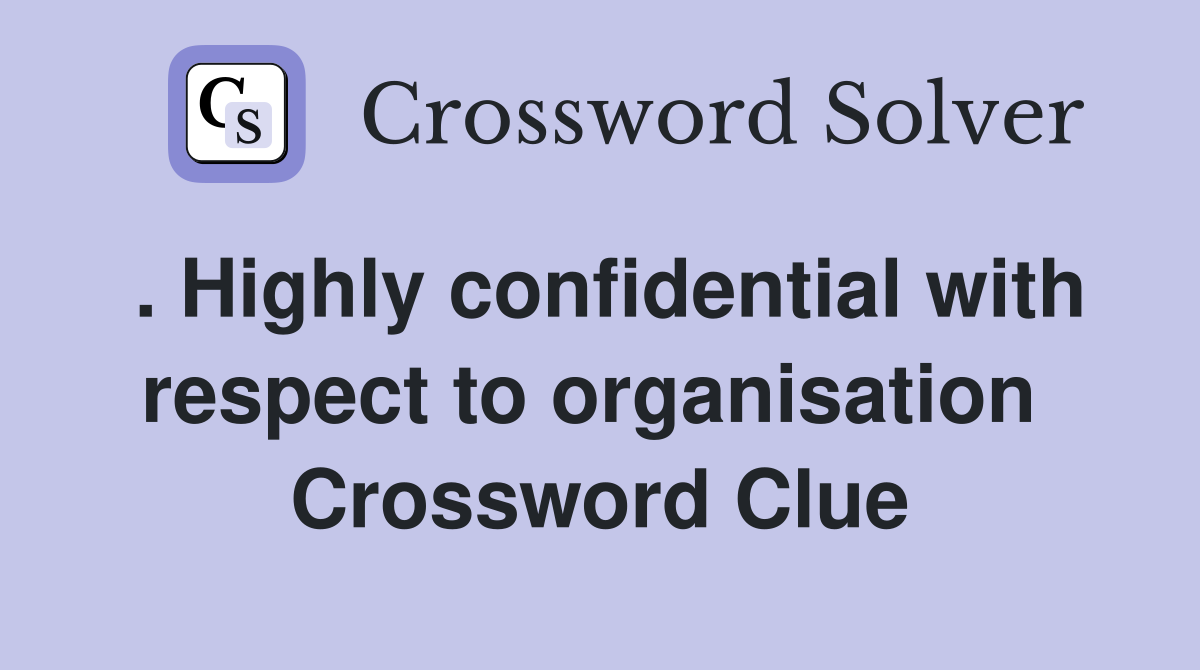 . Highly confidential with respect to organisation  Crossword Clue