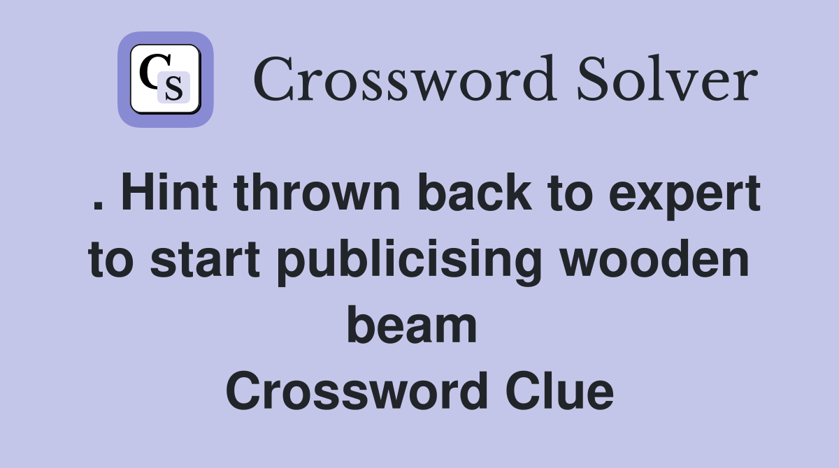 . Hint thrown back to expert to start publicising wooden beam  Crossword Clue