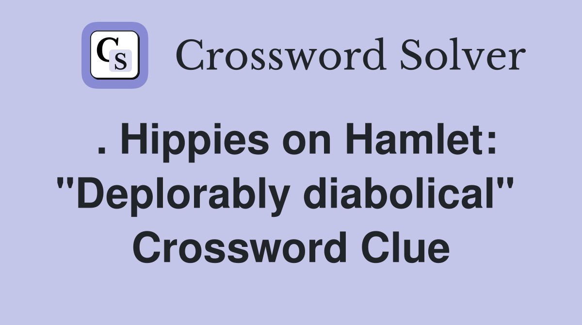 . Hippies on Hamlet: "Deplorably diabolical"  Crossword Clue