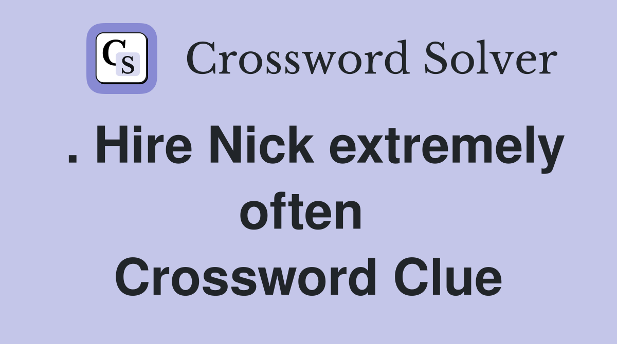 . Hire Nick extremely often  Crossword Clue