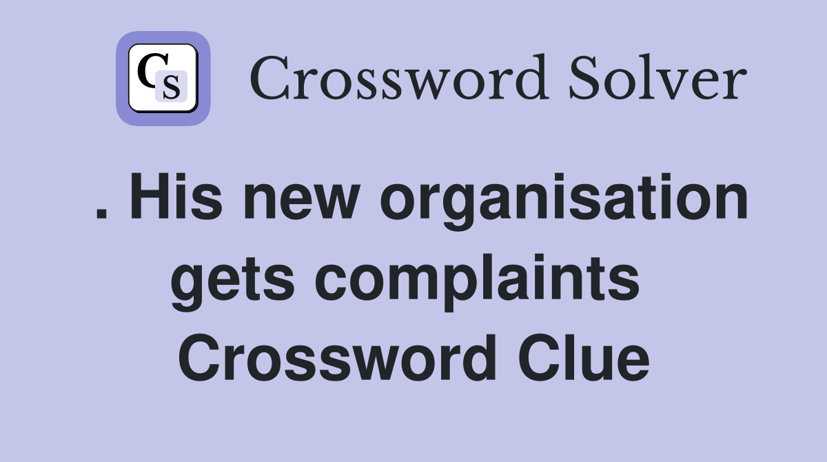 . His new organisation gets complaints  Crossword Clue