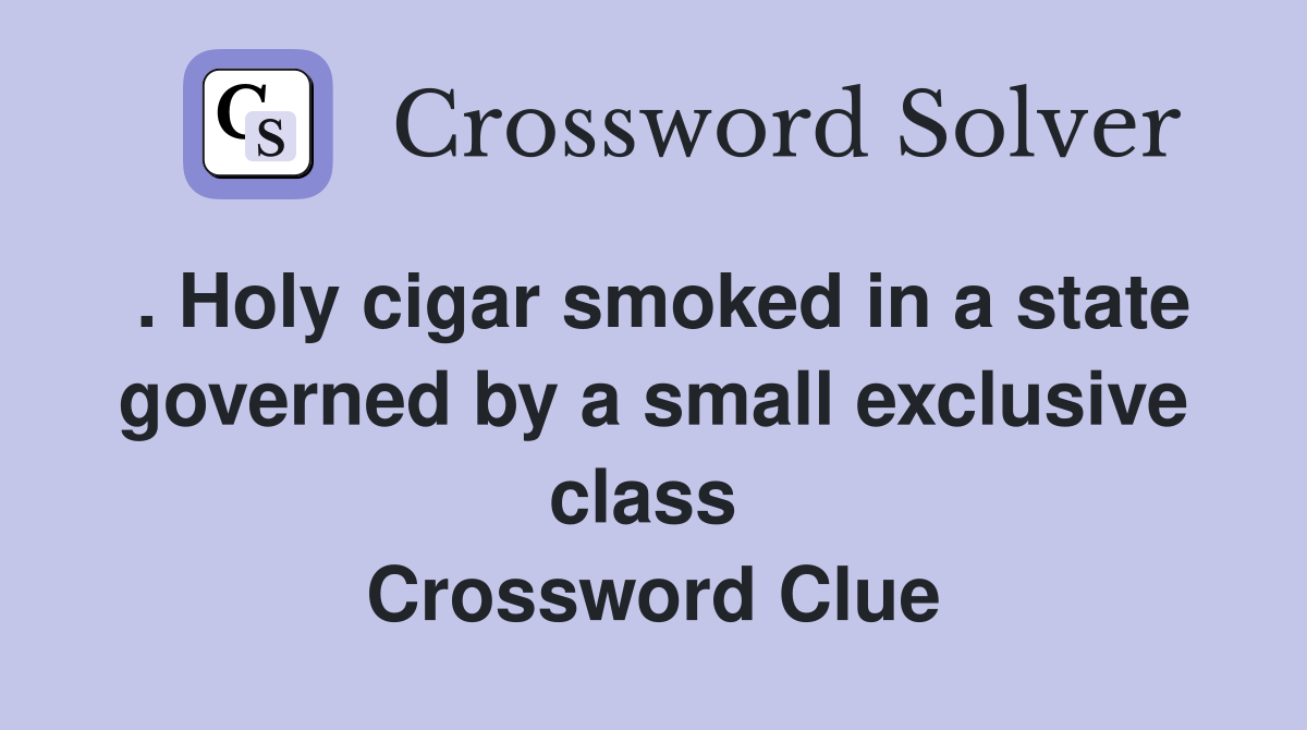 . Holy cigar smoked in a state governed by a small exclusive class  Crossword Clue