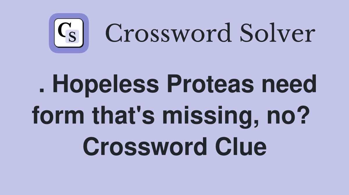 . Hopeless Proteas need form that's missing, no?  Crossword Clue