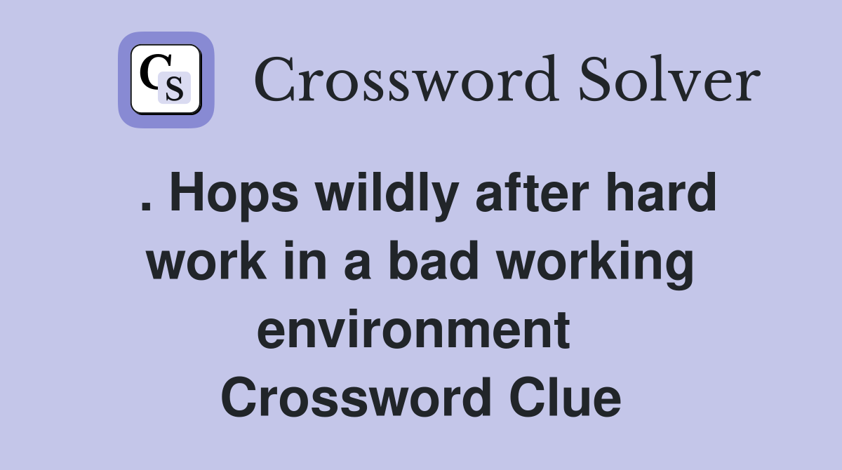 . Hops wildly after hard work in a bad working environment  Crossword Clue