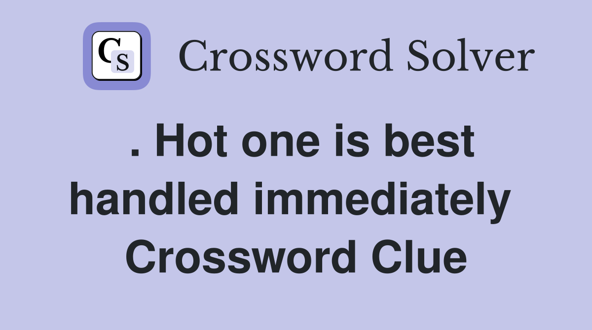 . Hot one is best handled immediately  Crossword Clue