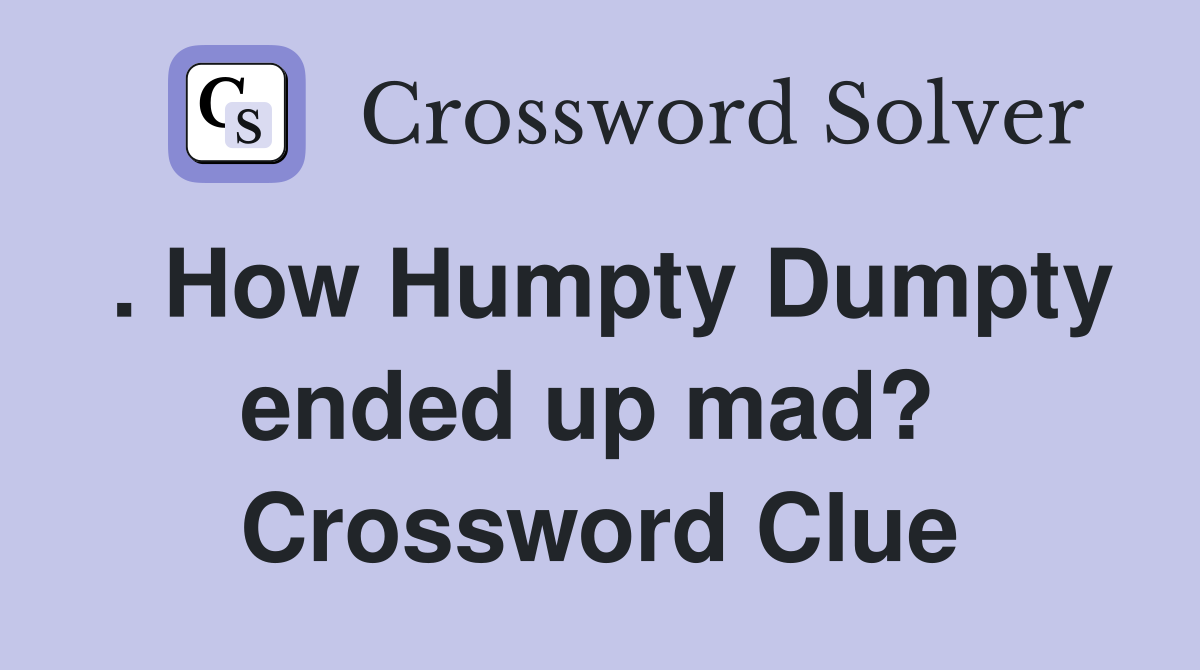 . How Humpty Dumpty ended up mad?  Crossword Clue