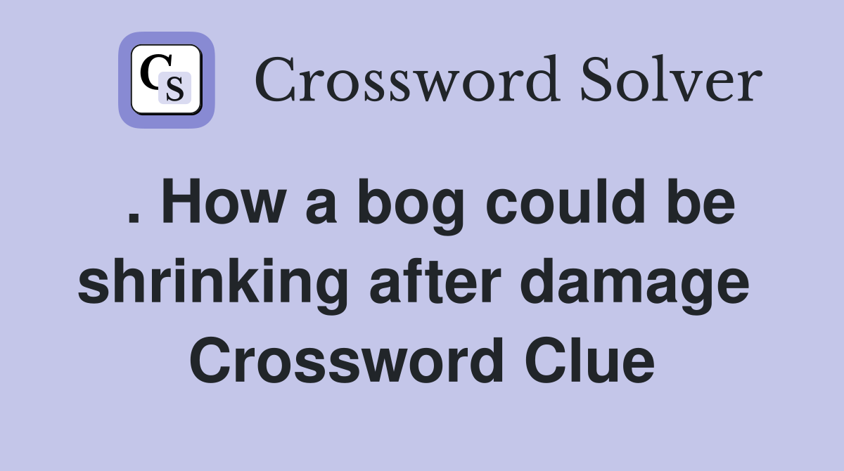 . How a bog could be shrinking after damage  Crossword Clue