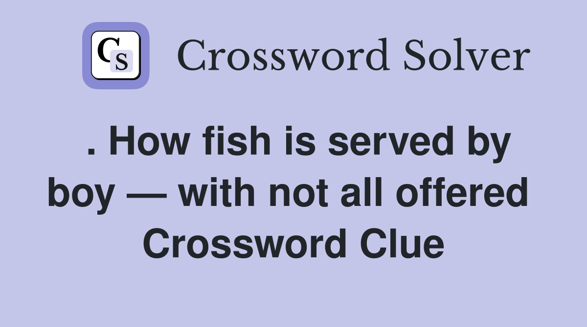 . How fish is served by boy — with not all offered  Crossword Clue