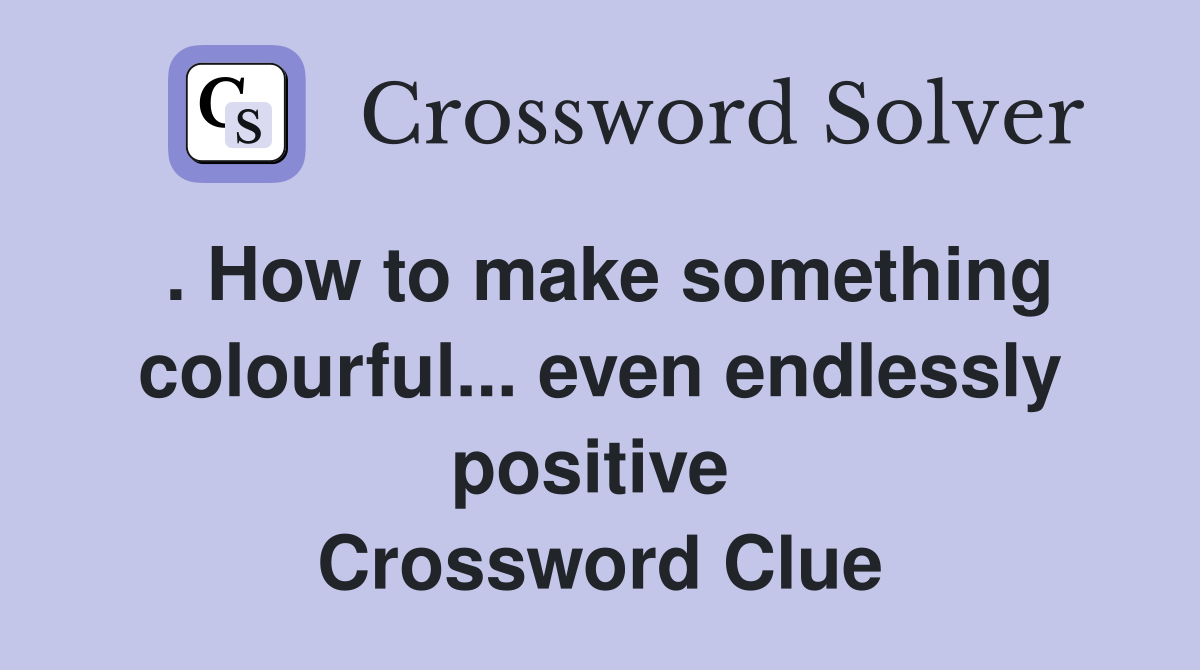 . How to make something colourful... even endlessly positive  Crossword Clue