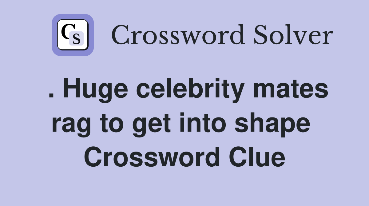 . Huge celebrity mates rag to get into shape  Crossword Clue