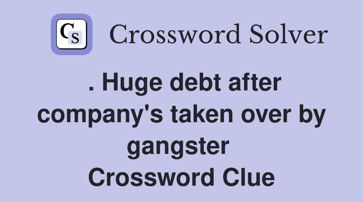 . Huge debt after company's taken over by gangster  Crossword Clue