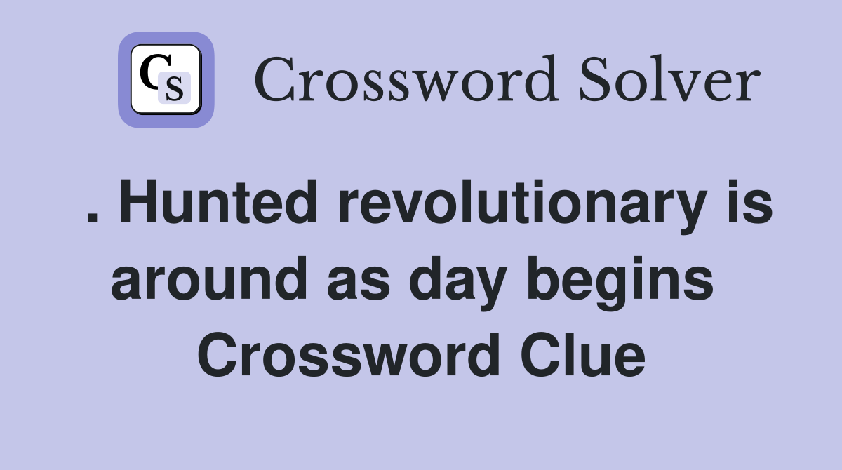 . Hunted revolutionary is around as day begins  Crossword Clue