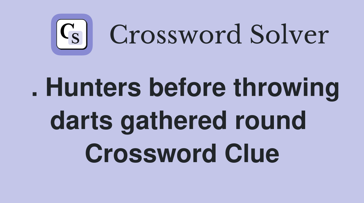 . Hunters before throwing darts gathered round  Crossword Clue
