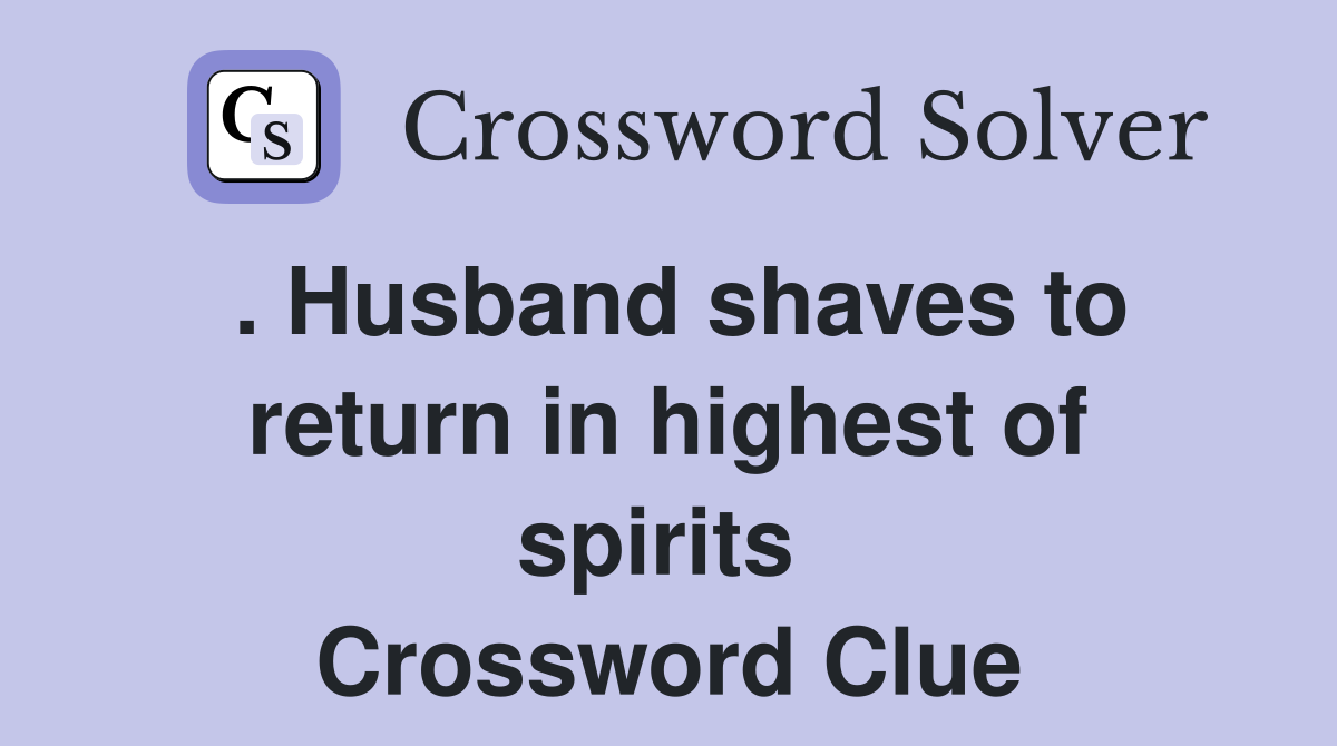 . Husband shaves to return in highest of spirits  Crossword Clue