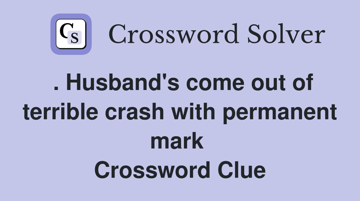 . Husband's come out of terrible crash with permanent mark  Crossword Clue