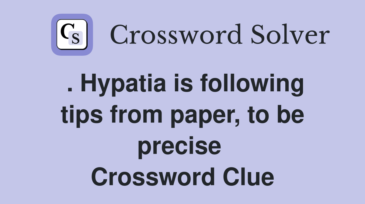 . Hypatia is following tips from paper, to be precise  Crossword Clue