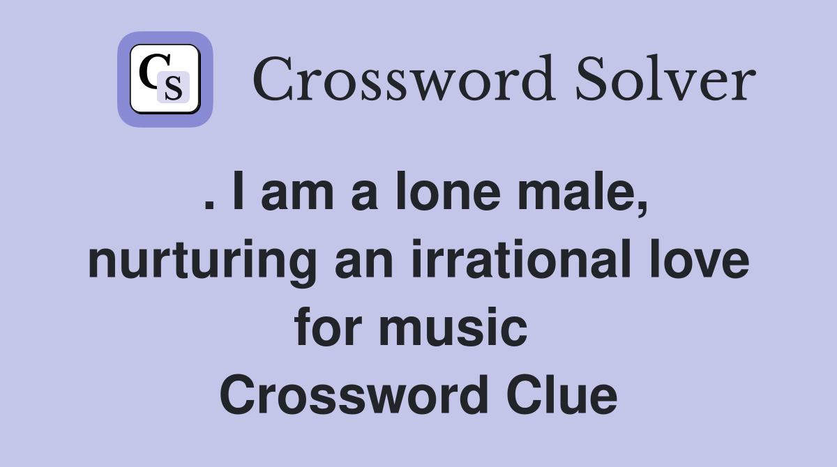 . I am a lone male, nurturing an irrational love for music  Crossword Clue