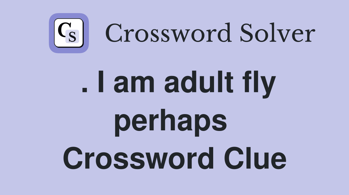. I am adult fly perhaps  Crossword Clue