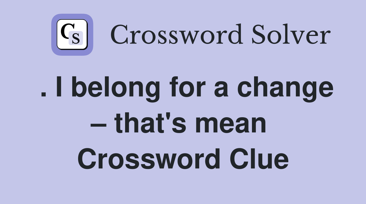 . I belong for a change – that's mean  Crossword Clue