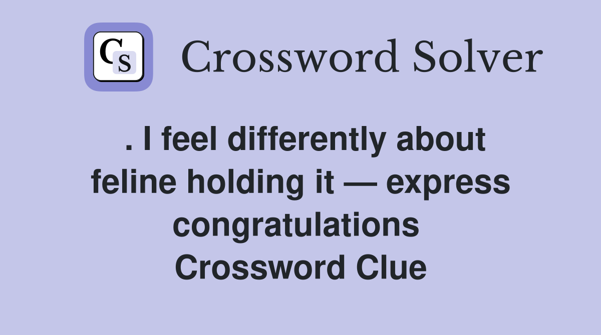 . I feel differently about feline holding it — express congratulations  Crossword Clue