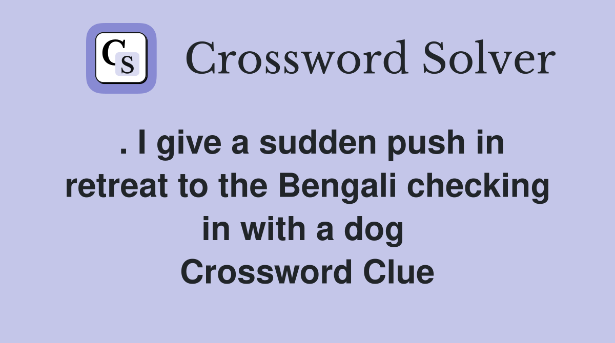 . I give a sudden push in retreat to the Bengali checking in with a dog  Crossword Clue