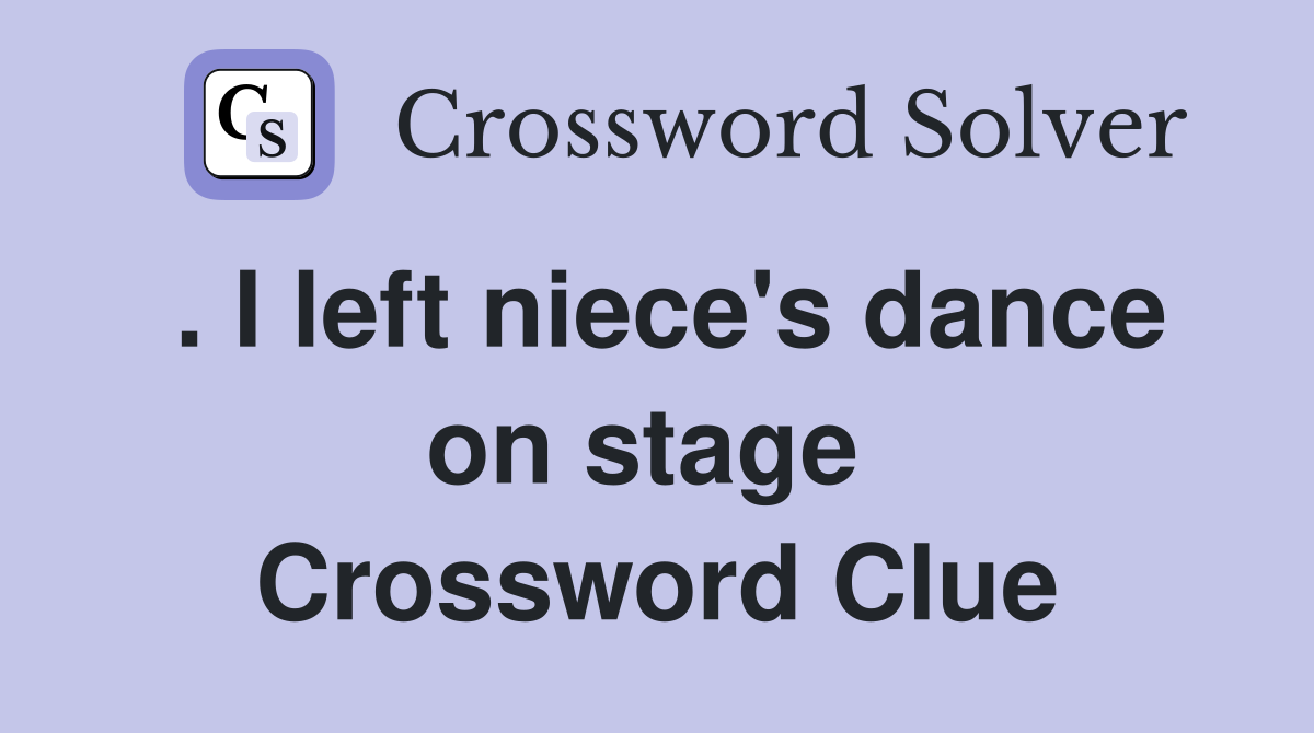 . I left niece's dance on stage  Crossword Clue