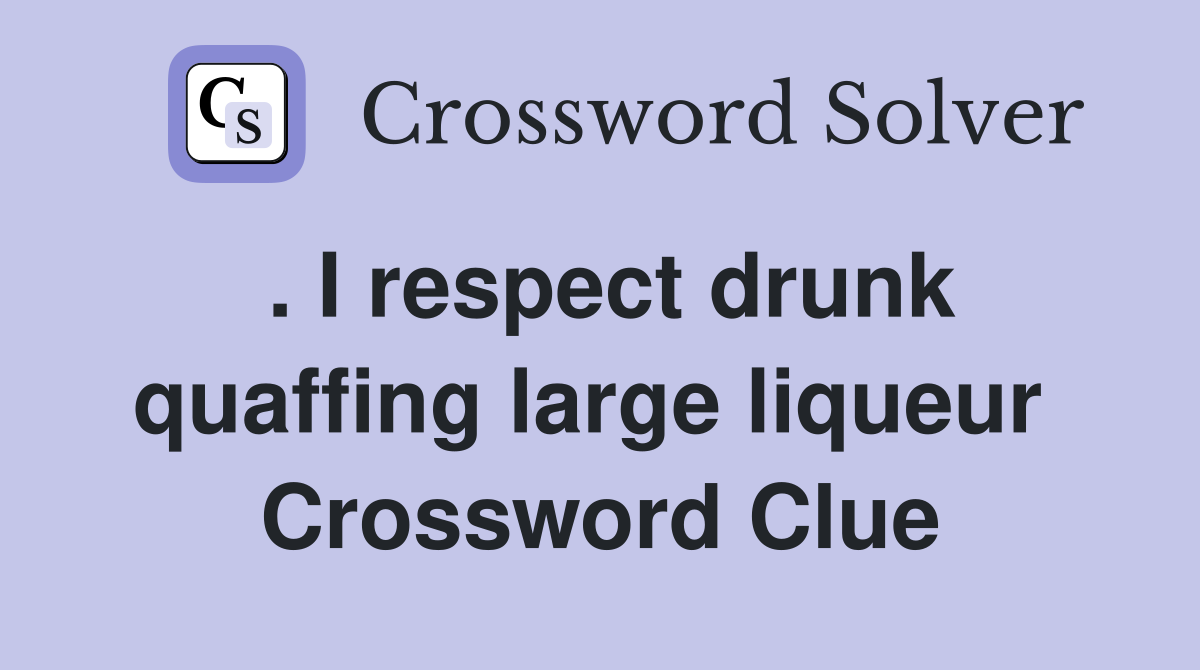. I respect drunk quaffing large liqueur  Crossword Clue