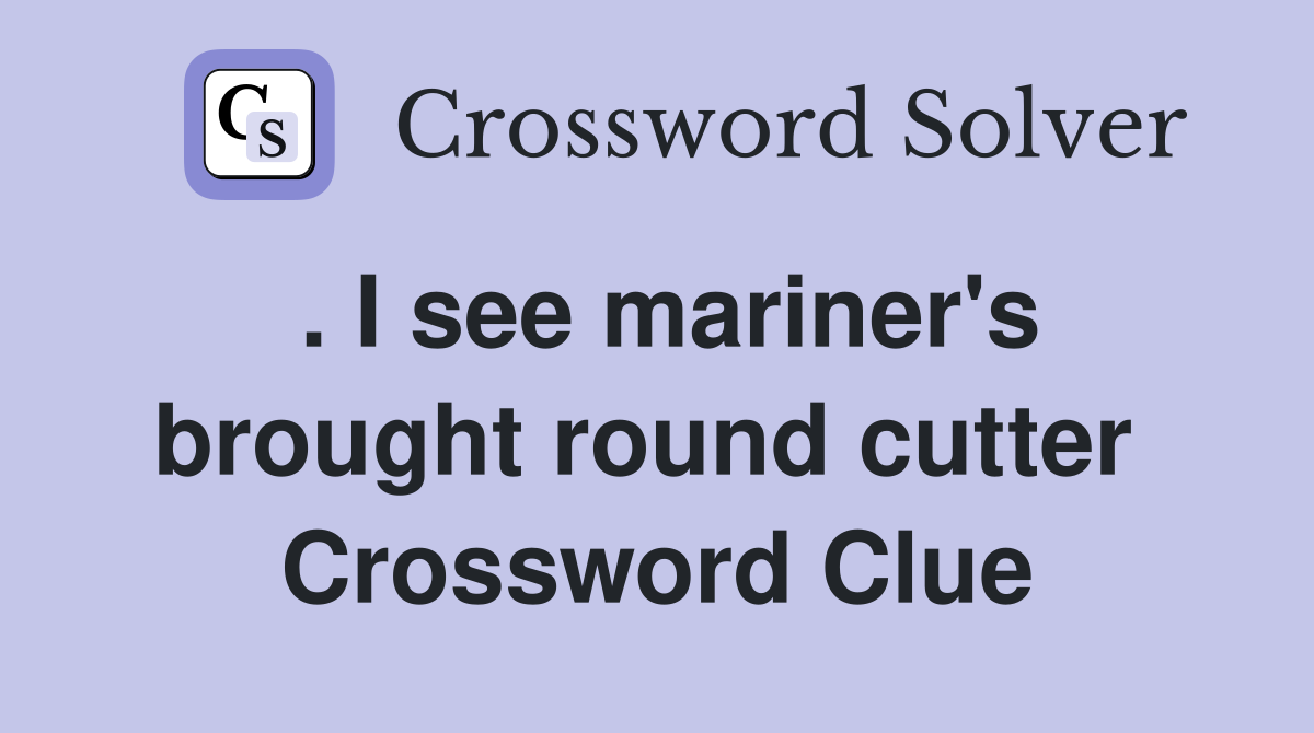 . I see mariner's brought round cutter  Crossword Clue