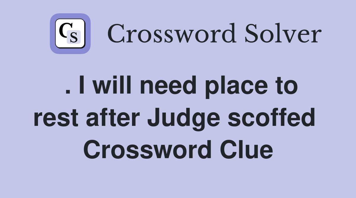 . I will need place to rest after Judge scoffed  Crossword Clue