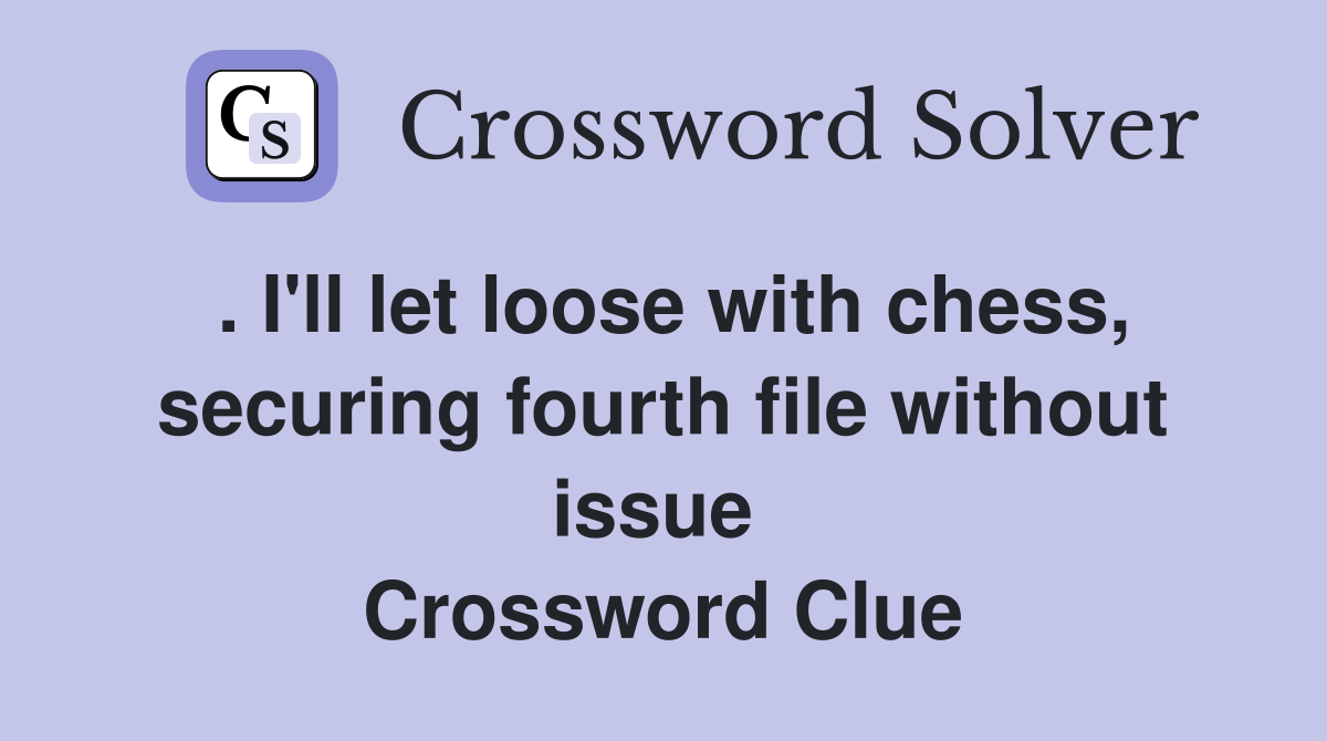 . I'll let loose with chess, securing fourth file without issue  Crossword Clue