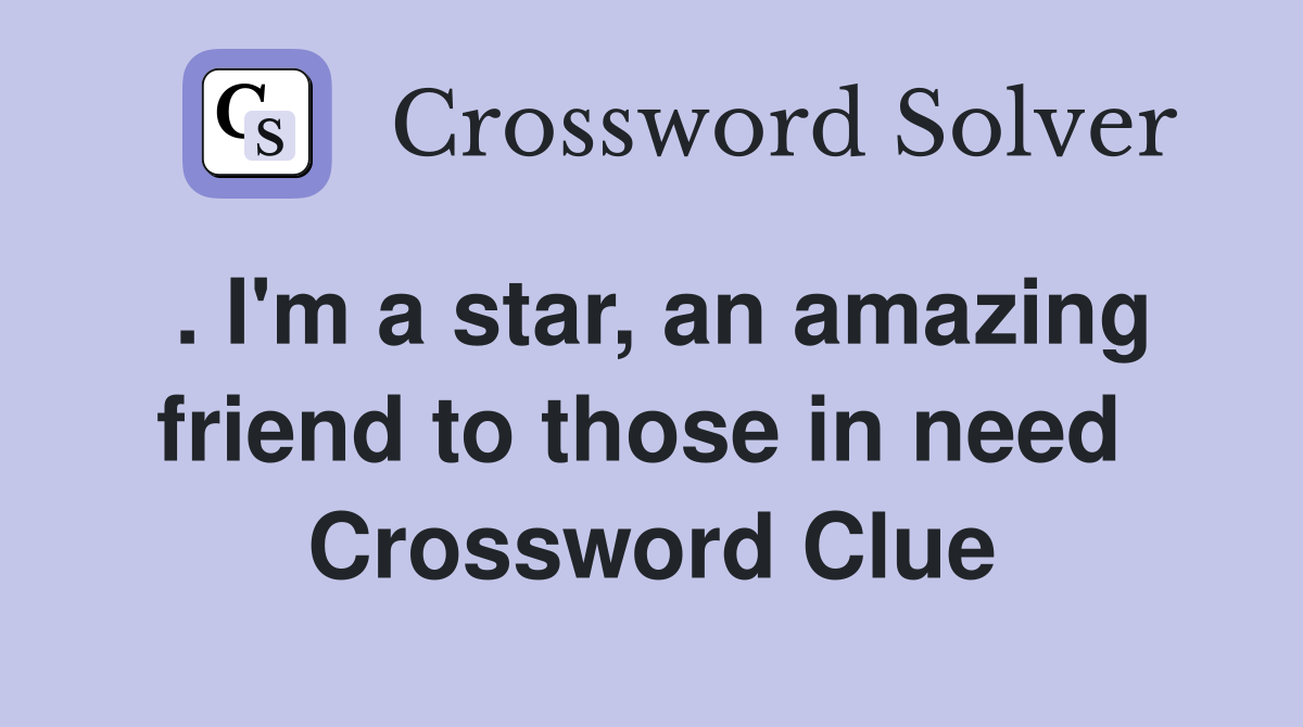 . I'm a star, an amazing friend to those in need  Crossword Clue