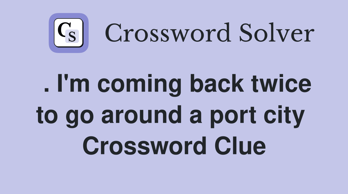 . I'm coming back twice to go around a port city  Crossword Clue