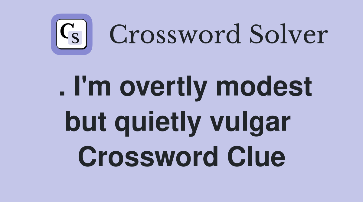 . I'm overtly modest but quietly vulgar  Crossword Clue