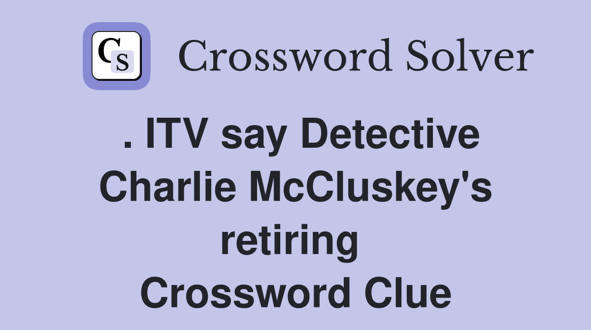 . ITV say Detective Charlie McCluskey's retiring  Crossword Clue
