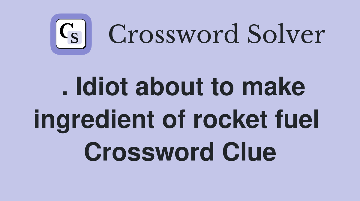 . Idiot about to make ingredient of rocket fuel  Crossword Clue