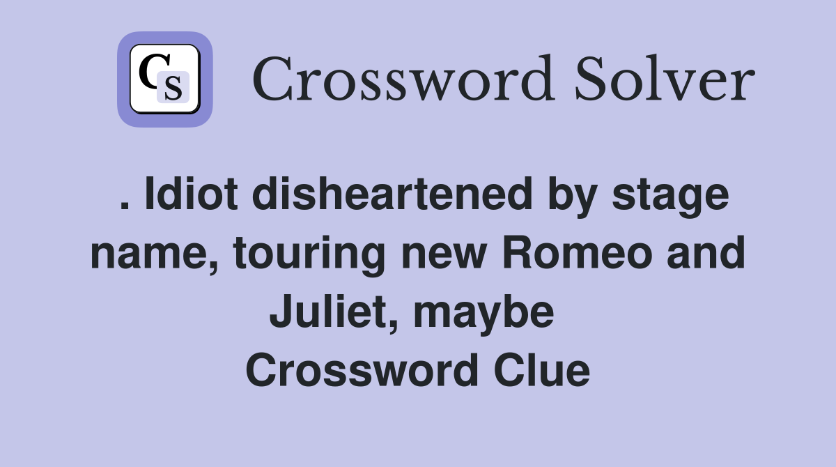 . Idiot disheartened by stage name, touring new Romeo and Juliet, maybe  Crossword Clue