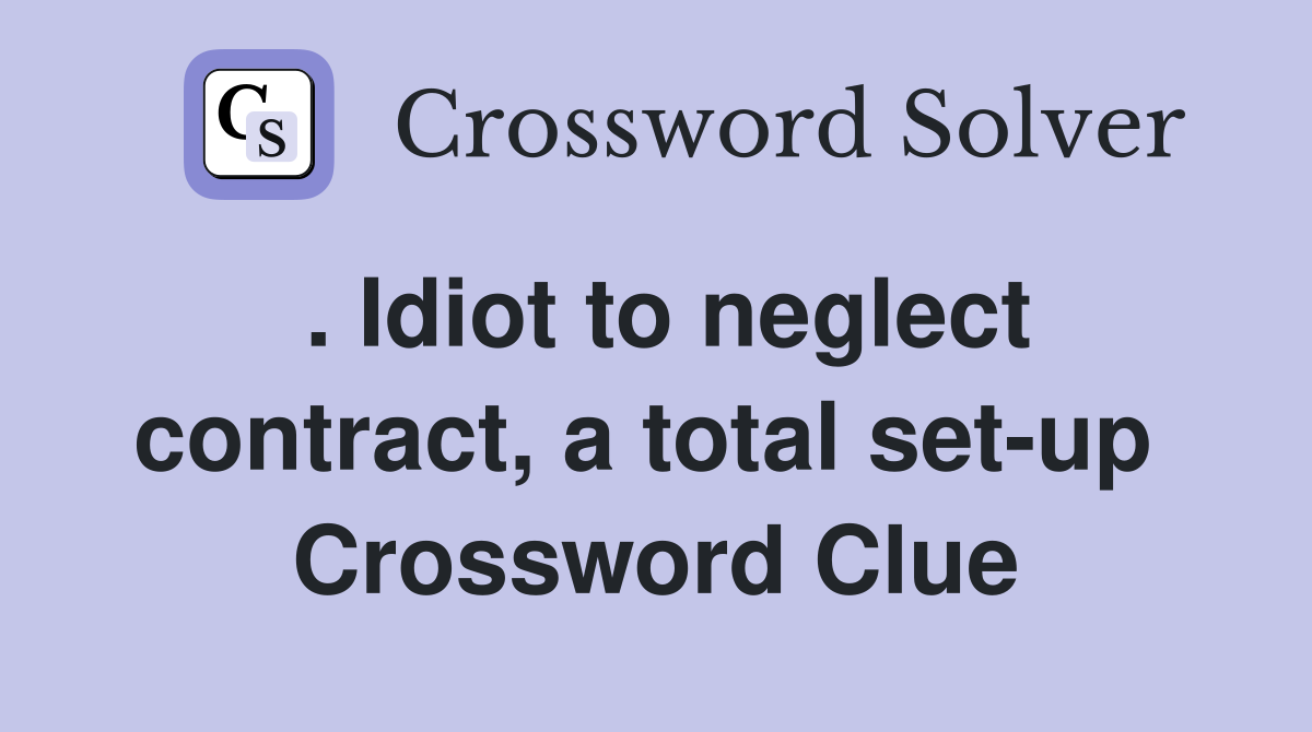 . Idiot to neglect contract, a total set-up  Crossword Clue