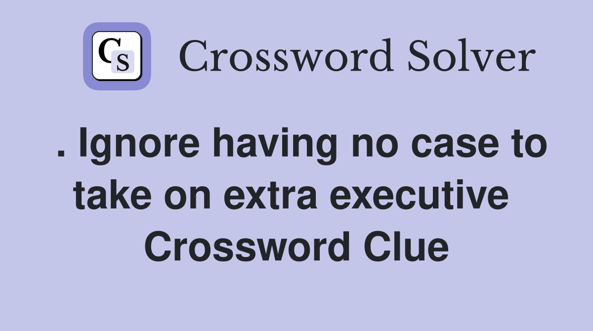 . Ignore having no case to take on extra executive  Crossword Clue