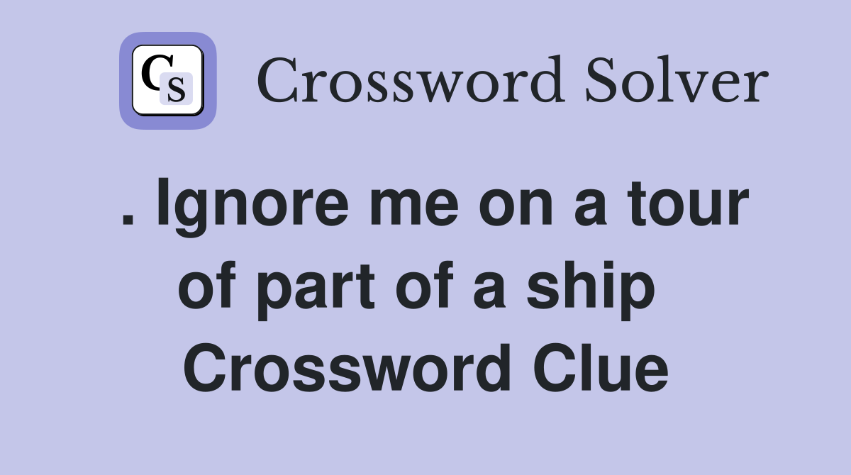 . Ignore me on a tour of part of a ship  Crossword Clue