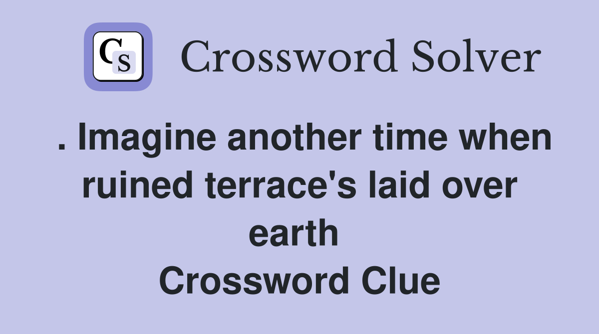 . Imagine another time when ruined terrace's laid over earth  Crossword Clue