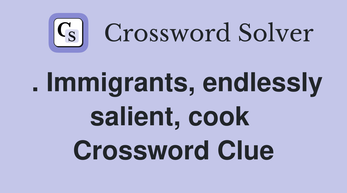 . Immigrants, endlessly salient, cook  Crossword Clue