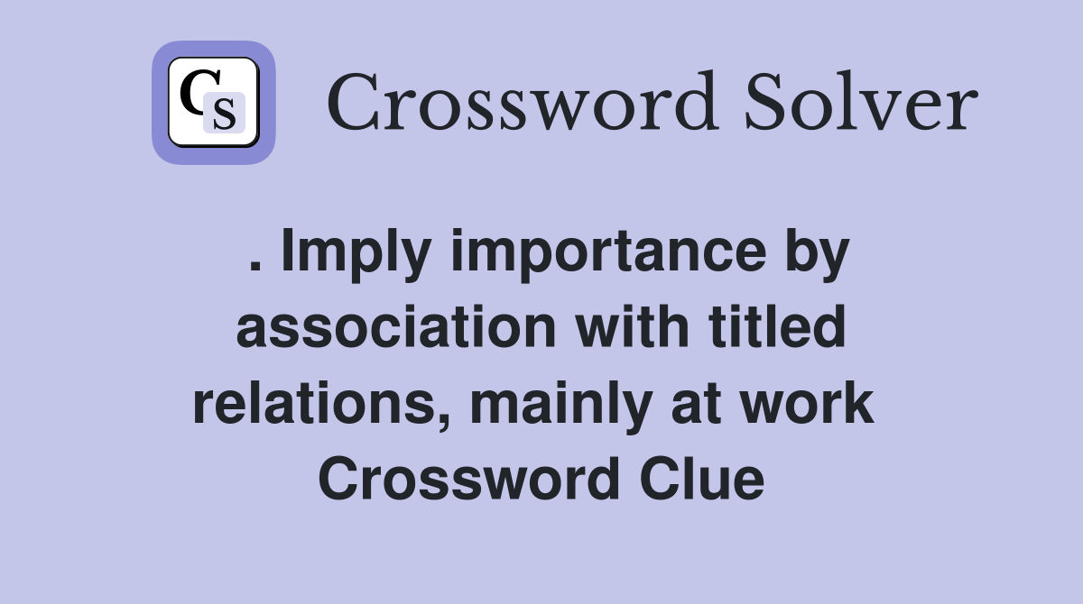 . Imply importance by association with titled relations, mainly at work  Crossword Clue