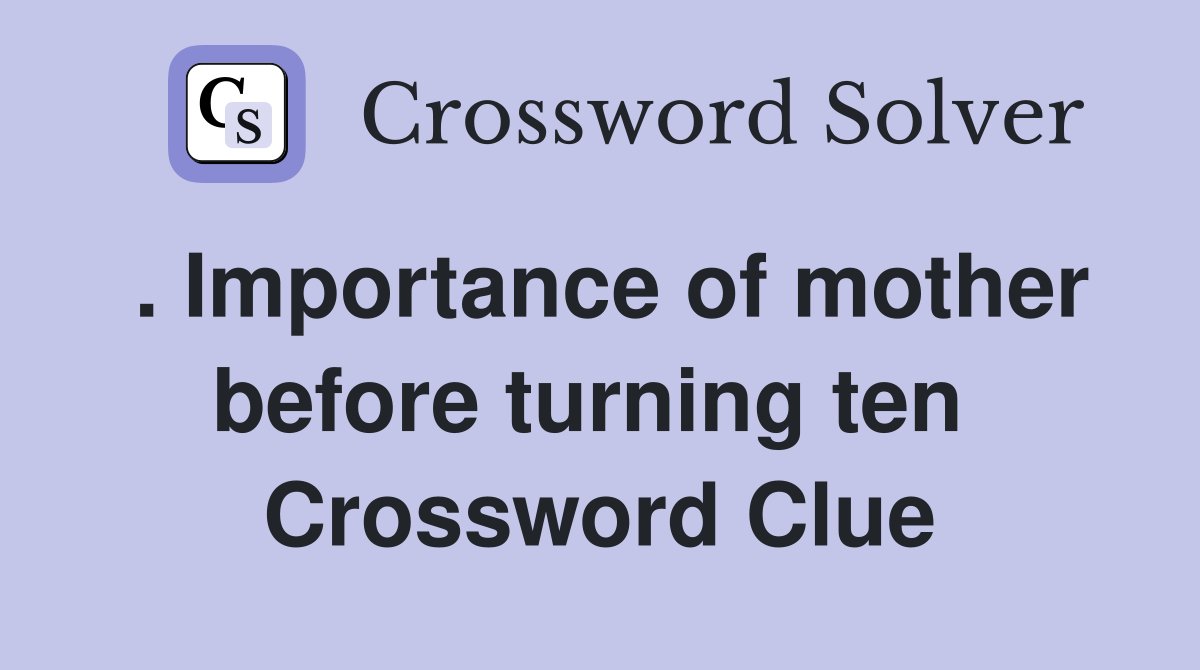 . Importance of mother before turning ten  Crossword Clue